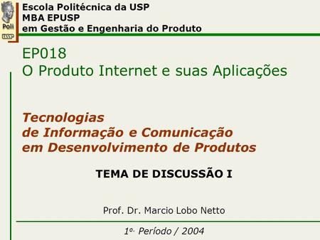 Tema I TEMA DE DISCUSSÃO I Prof. Dr. Marcio Lobo Netto 1 o. Período / 2004 Escola Politécnica da USP MBA EPUSP em Gestão e Engenharia do Produto EP018.