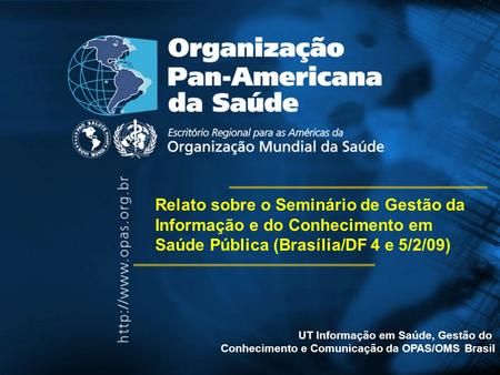 UT Informação em Saúde, Gestão do Conhecimento e Comunicação da OPAS/OMS Brasil Relato sobre o Seminário de Gestão da Informação e do Conhecimento em Saúde.