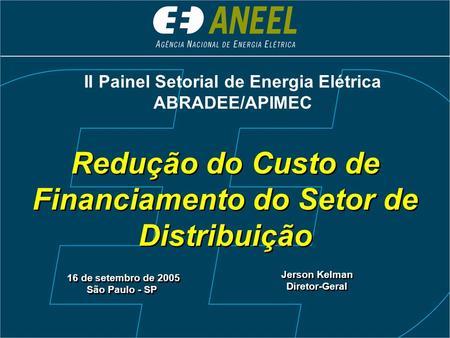 Redução do Custo de Financiamento do Setor de Distribuição 16 de setembro de 2005 São Paulo - SP 16 de setembro de 2005 São Paulo - SP Jerson Kelman Diretor-Geral.