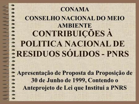 CONTRIBUIÇÕES À POLITICA NACIONAL DE RESIDUOS SÓLIDOS - PNRS Apresentação de Proposta da Proposição de 30 de Junho de 1999, Contendo o Anteprojeto de Lei.