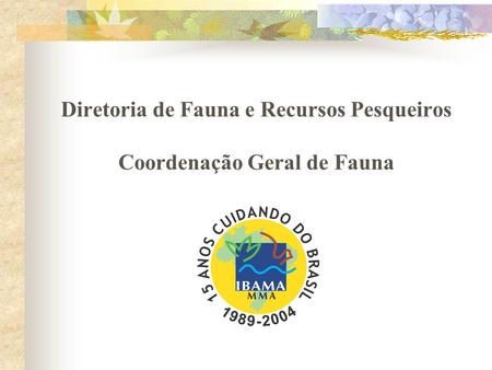 Diretoria de Fauna e Recursos Pesqueiros Coordenação Geral de Fauna