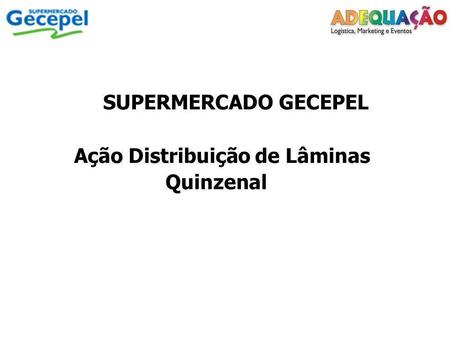 SUPERMERCADO GECEPEL Ação Distribuição de Lâminas Quinzenal.