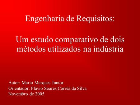 Engenharia de Requisitos: Autor: Mario Marques Junior Orientador: Flávio Soares Corrêa da Silva Novembro de 2005 Um estudo comparativo de dois métodos.