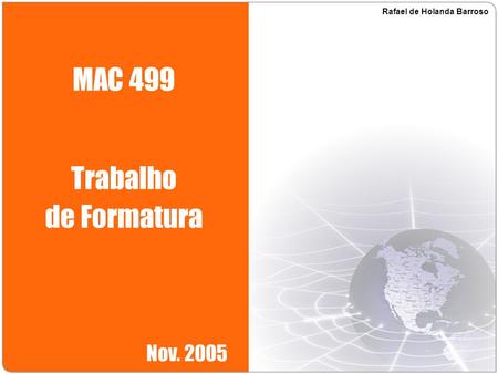MAC 499 Trabalho de Formatura Nov. 2005 Rafael de Holanda Barroso.