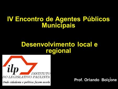 IV Encontro de Agentes Públicos Municipais Desenvolvimento local e regional Prof. Orlando Bolçone.