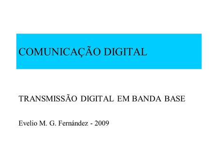 COMUNICAÇÃO DIGITAL TRANSMISSÃO DIGITAL EM BANDA BASE Evelio M. G. Fernández - 2009.