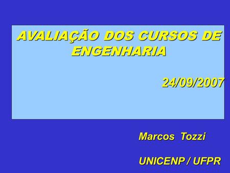 AVALIAÇÃO DOS CURSOS DE ENGENHARIA 24/09/2007 Marcos Tozzi UNICENP / UFPR.
