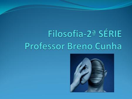 Filosofia-2ª SÉRIE Professor Breno Cunha