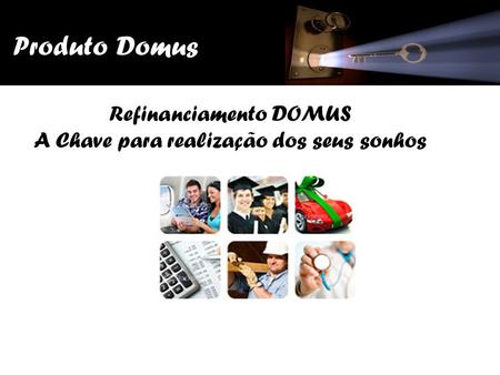 Produto Domus Refinanciamento DOMUS