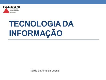TECNOLOGIA DA INFORMAÇÃO Gildo de Almeida Leonel.
