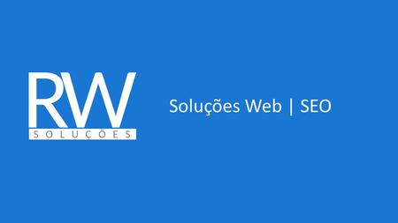 Soluções Web | SEO. Criada em 2015, busca parcerias para inovar o mercado web A RW não quer clientes, quer parceiros e quer ser agente de soluções Queremos.