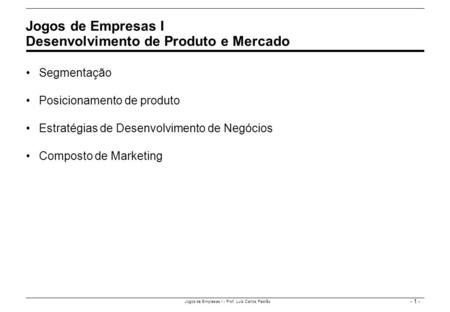 - 1 - Jogos de Empresas I - Prof. Luís Carlos Padrão Segmentação Posicionamento de produto Estratégias de Desenvolvimento de Negócios Composto de Marketing.
