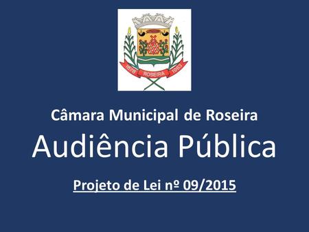 Câmara Municipal de Roseira Audiência Pública Projeto de Lei nº 09/2015.