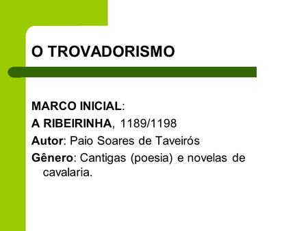 O TROVADORISMO MARCO INICIAL: A RIBEIRINHA, 1189/1198 Autor: Paio Soares de Taveirós Gênero: Cantigas (poesia) e novelas de cavalaria.