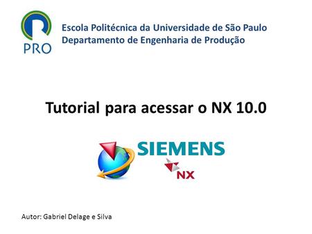 Escola Politécnica da Universidade de São Paulo Departamento de Engenharia de Produção Autor: Gabriel Delage e Silva Tutorial para acessar o NX 10.0.