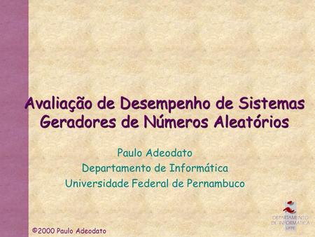 ©2000 Paulo Adeodato Avaliação de Desempenho de Sistemas Geradores de Números Aleatórios Paulo Adeodato Departamento de Informática Universidade Federal.