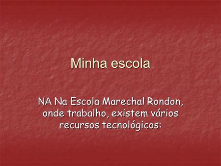 Minha escola NA Na Escola Marechal Rondon, onde trabalho, existem vários recursos tecnológicos: