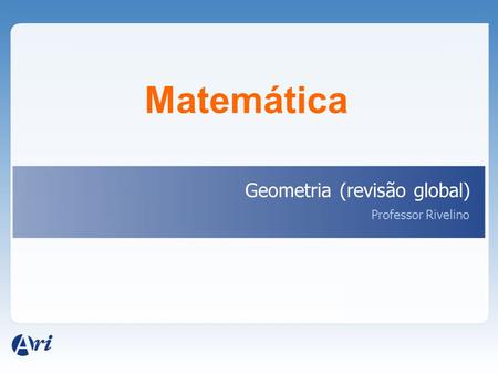 Matemática Geometria (revisão global) Professor Rivelino.