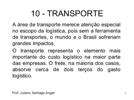 10 - TRANSPORTE A área de transporte merece atenção especial no escopo da logística, pois sem a ferramenta de transportes, o mundo e o Brasil sofreriam.