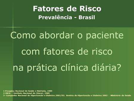 Fatores de Risco Prevalência - Brasil 1-Pesquisa Nacional de Saúde e Nutrição, 1989 2-INCA – Instituto Nacional do Câncer, 1989 3--Campanha Nacional de.