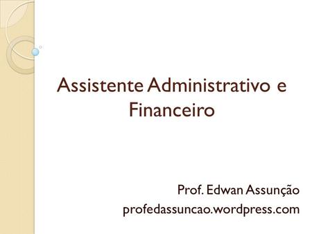 Assistente Administrativo e Financeiro Prof. Edwan Assunção profedassuncao.wordpress.com.