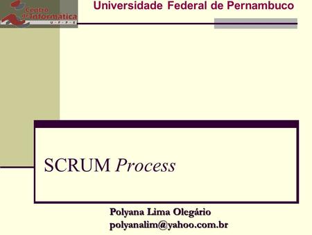 SCRUM Process Universidade Federal de Pernambuco Polyana Lima Olegário
