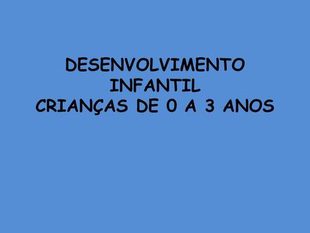 DESENVOLVIMENTO INFANTIL CRIANÇAS DE 0 A 3 ANOS