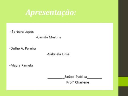 Apresentação: -Barbara Lopes -Camila Martins -Dulhe A. Pereira -Gabriela Lima -Mayra Pamela _________Saúde Publica________ Prof° Charlene.