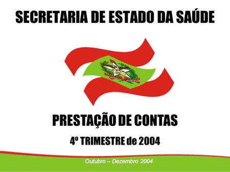 PRESTAÇÃO DE CONTAS 4º TRIMESTRE de 2004 SECRETARIA DE ESTADO DA SAÚDE Outubro – Dezembro 2004.