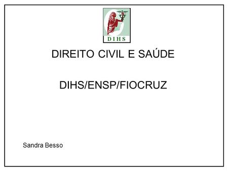 DIREITO CIVIL E SAÚDE DIHS/ENSP/FIOCRUZ Sandra Besso.