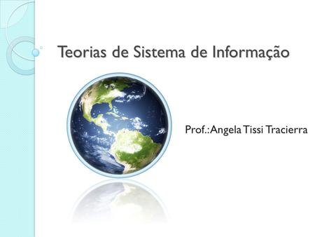 Teorias de Sistema de Informação Prof.: Angela Tissi Tracierra.