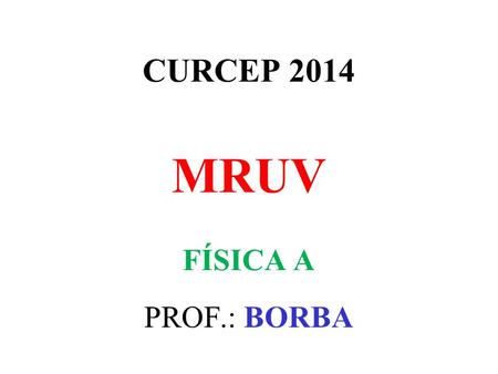 CURCEP 2014 MRUV FÍSICA A PROF.: BORBA.