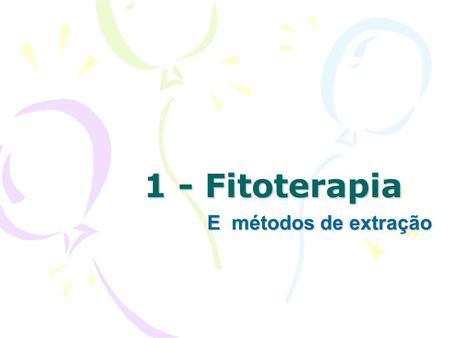 1 - Fitoterapia E métodos de extração.
