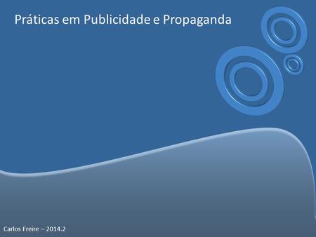 Práticas em Publicidade e Propaganda Carlos Freire – 2014.2.