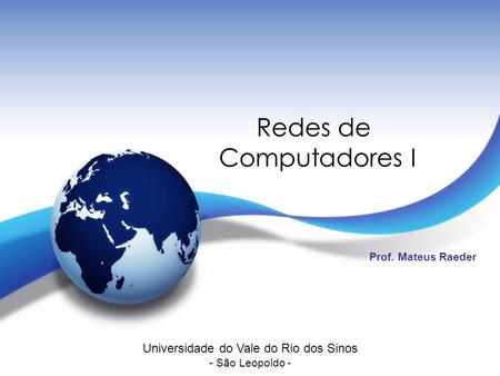 Redes de Computadores I Prof. Mateus Raeder Universidade do Vale do Rio dos Sinos - São Leopoldo -