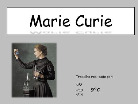 Marie Curie Trabalho realizado por: Nº2 nº10 9ºC nº14.