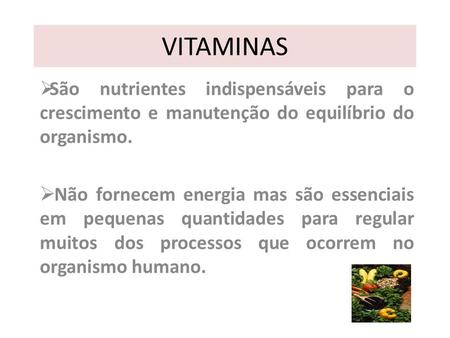 VITAMINAS São nutrientes indispensáveis para o crescimento e manutenção do equilíbrio do organismo. Não fornecem energia mas são essenciais em pequenas.
