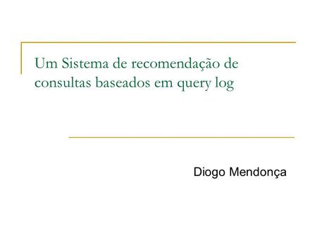 Um Sistema de recomendação de consultas baseados em query log Diogo Mendonça.