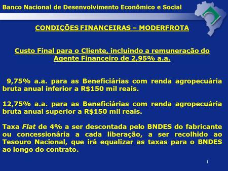 1 Banco Nacional de Desenvolvimento Econômico e Social CONDIÇÕES FINANCEIRAS – MODERFROTA Custo Final para o Cliente, incluindo a remuneração do Agente.
