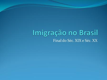 Imigração no Brasil Final do Séc. XIX e Séc. XX.