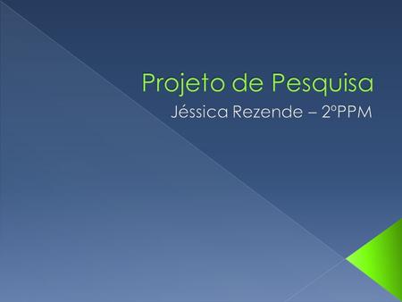 Projeto de Pesquisa Jéssica Rezende – 2ºPPM.