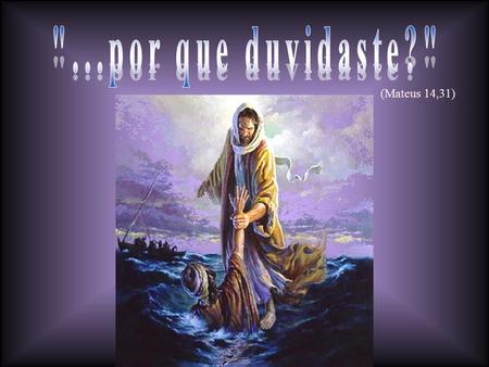 (Mateus 14,31) Você conhece esse cena do Evangelho, não é? Ela retrata o momento em que Jesus anda sobre as águas Ela retrata o momento em que Jesus.
