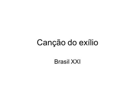 Canção do exílio Brasil XXI.