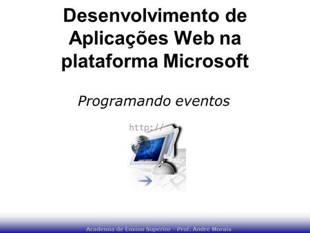 Academia de Ensino Superior - Prof. André Morais Desenvolvimento de Aplicações Web na plataforma Microsoft Programando eventos.