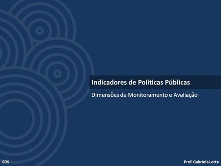 Prof. Gabriela LottaEDS Dimensões de Monitoramento e Avaliação Indicadores de Políticas Públicas.