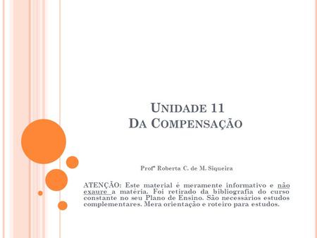 U NIDADE 11 D A C OMPENSAÇÃO Profª Roberta C. de M. Siqueira ATENÇÃO: Este material é meramente informativo e não exaure a matéria. Foi retirado da bibliografia.