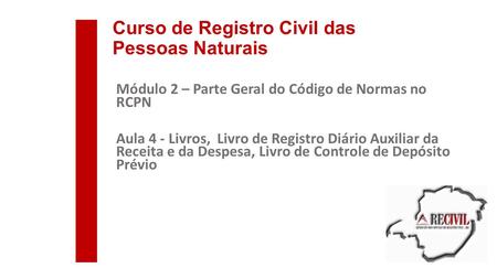 Curso de Registro Civil das Pessoas Naturais Módulo 2 – Parte Geral do Código de Normas no RCPN Aula 4 - Livros, Livro de Registro Diário Auxiliar da Receita.