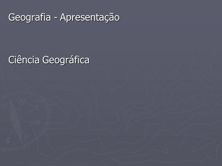 Geografia - Apresentação Ciência Geográfica