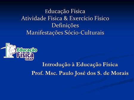 Introdução à Educação Física Prof. Msc. Paulo José dos S. de Morais