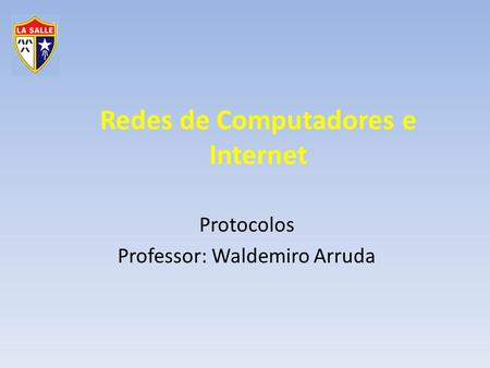 Redes de Computadores e Internet Protocolos Professor: Waldemiro Arruda.